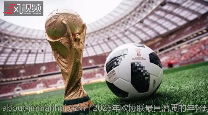 2026年欧协联最具潜质的年轻球员全景揭秘